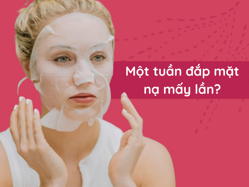 nên đắp mặt nạ mấy lần 1 tuần
